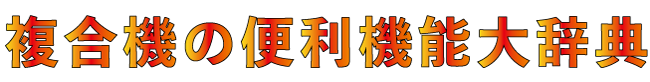 知らないと損！複合機の便利な機能大辞典
